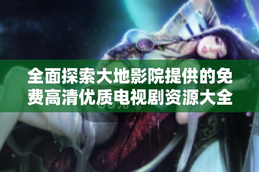全面探索大地影院提供的免费高清优质电视剧资源大全