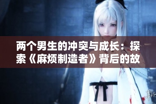 两个男生的冲突与成长：探索《麻烦制造者》背后的故事
