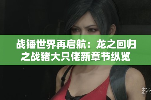 战锤世界再启航：龙之回归之战猪大只佬新章节纵览