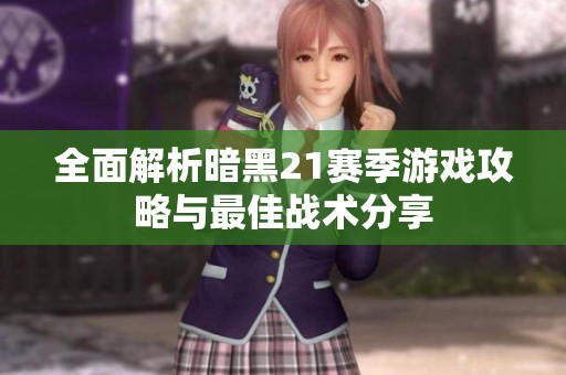 全面解析暗黑21赛季游戏攻略与最佳战术分享