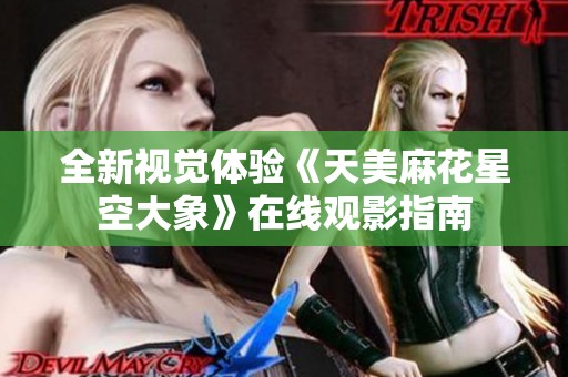 全新视觉体验《天美麻花星空大象》在线观影指南
