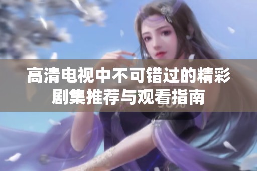 高清电视中不可错过的精彩剧集推荐与观看指南