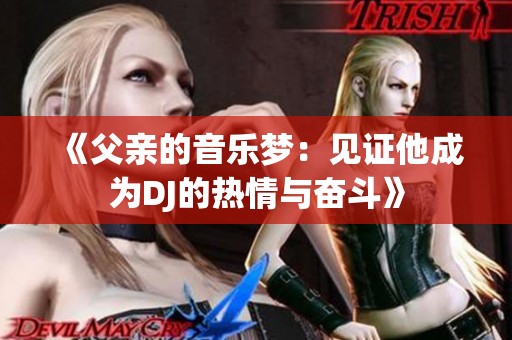 《父亲的音乐梦：见证他成为DJ的热情与奋斗》