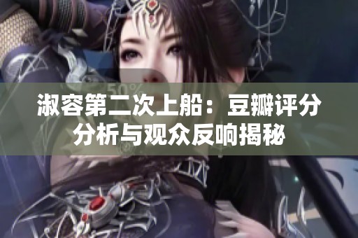 淑容第二次上船：豆瓣评分分析与观众反响揭秘