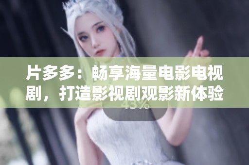 片多多：畅享海量电影电视剧，打造影视剧观影新体验