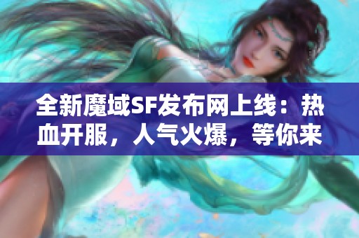 全新魔域SF发布网上线：热血开服，人气火爆，等你来玩！