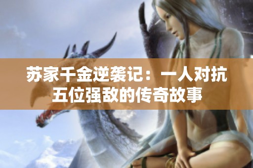 苏家千金逆袭记：一人对抗五位强敌的传奇故事