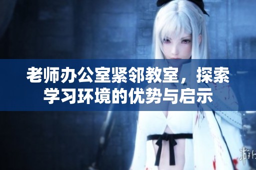 老师办公室紧邻教室，探索学习环境的优势与启示