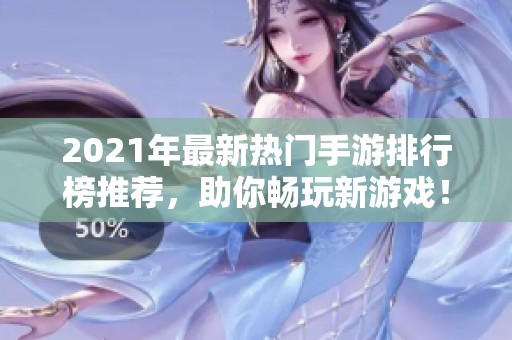 2021年最新热门手游排行榜推荐，助你畅玩新游戏！