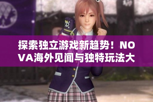 探索独立游戏新趋势！NOVA海外见闻与独特玩法大曝光