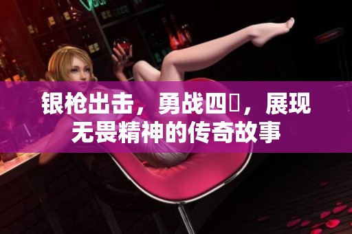 银枪出击，勇战四毌，展现无畏精神的传奇故事