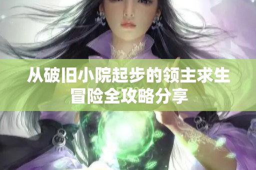 从破旧小院起步的领主求生冒险全攻略分享