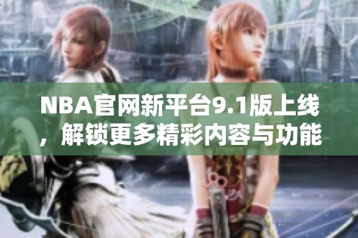 NBA官网新平台9.1版上线，解锁更多精彩内容与功能