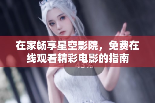 在家畅享星空影院，免费在线观看精彩电影的指南
