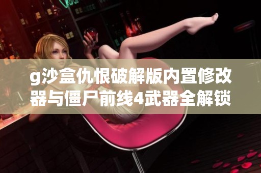 g沙盒仇恨破解版内置修改器与僵尸前线4武器全解锁版对比分析