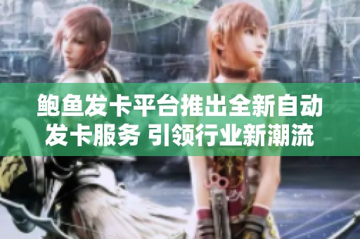 鲍鱼发卡平台推出全新自动发卡服务 引领行业新潮流