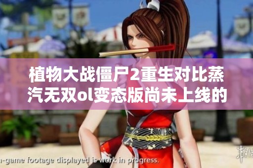 植物大战僵尸2重生对比蒸汽无双ol变态版尚未上线的情况分析