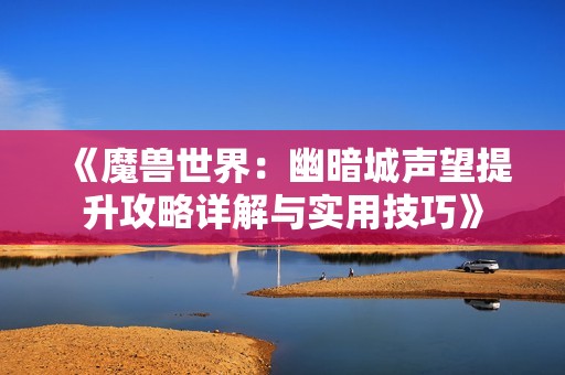 《魔兽世界：幽暗城声望提升攻略详解与实用技巧》