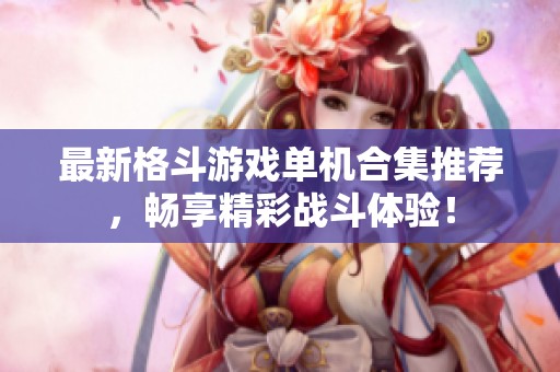 最新格斗游戏单机合集推荐，畅享精彩战斗体验！