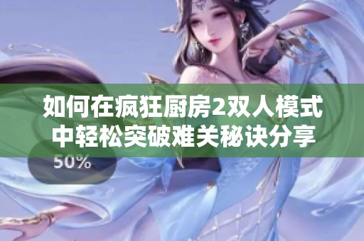 如何在疯狂厨房2双人模式中轻松突破难关秘诀分享