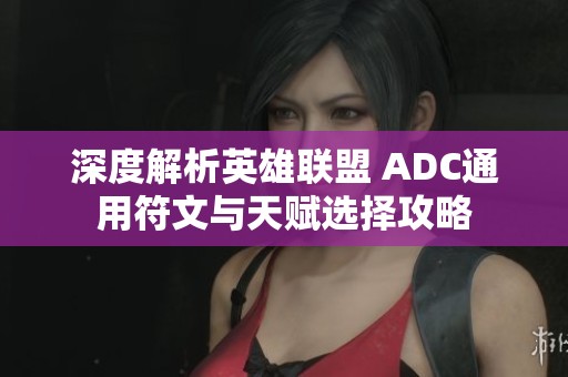 深度解析英雄联盟 ADC通用符文与天赋选择攻略