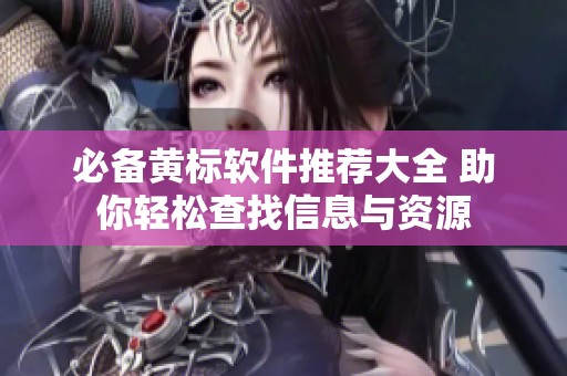 必备黄标软件推荐大全 助你轻松查找信息与资源