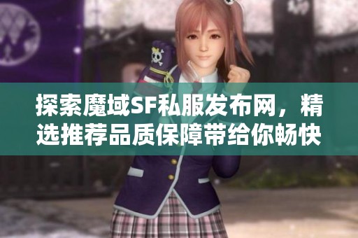 探索魔域SF私服发布网，精选推荐品质保障带给你畅快游戏体验