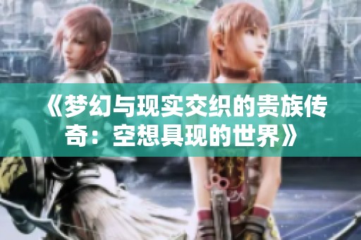 《梦幻与现实交织的贵族传奇：空想具现的世界》