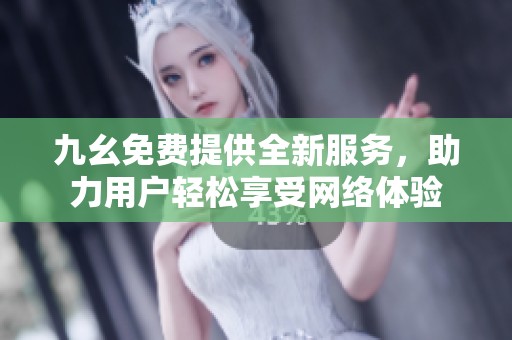 九幺免费提供全新服务，助力用户轻松享受网络体验