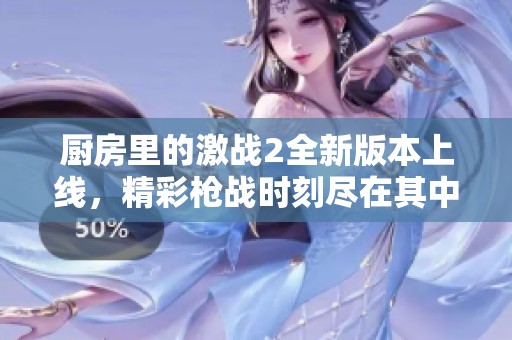 厨房里的激战2全新版本上线，精彩枪战时刻尽在其中