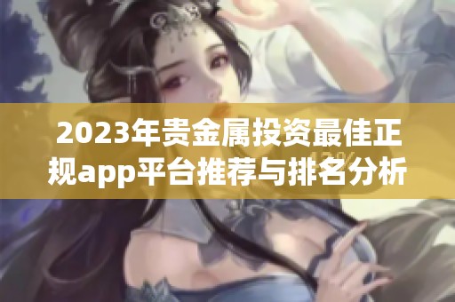 2023年贵金属投资最佳正规app平台推荐与排名分析