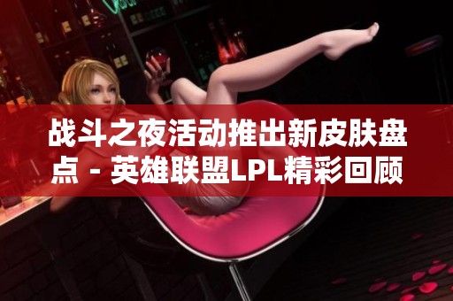 战斗之夜活动推出新皮肤盘点－英雄联盟LPL精彩回顾
