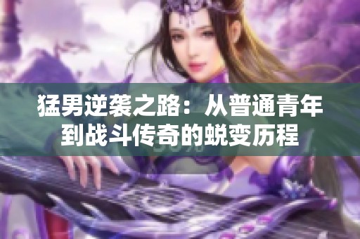 猛男逆袭之路：从普通青年到战斗传奇的蜕变历程