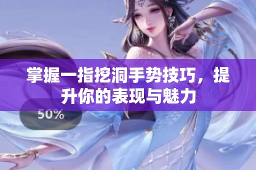 掌握一指挖洞手势技巧，提升你的表现与魅力