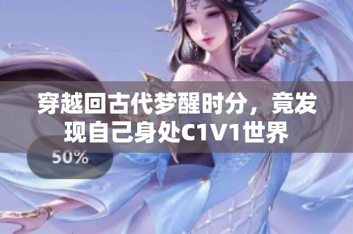 穿越回古代梦醒时分，竟发现自己身处C1V1世界