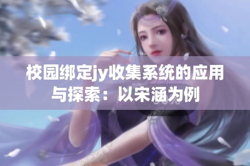 校园绑定jy收集系统的应用与探索：以宋涵为例