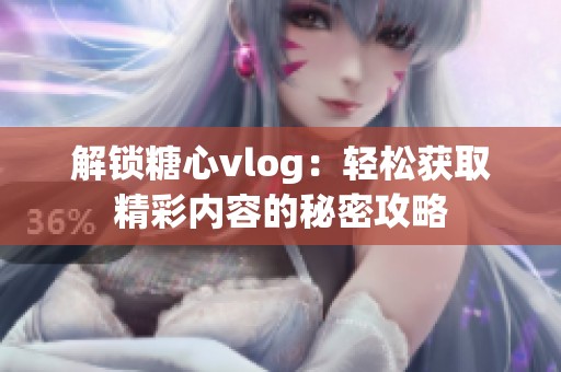 解锁糖心vlog：轻松获取精彩内容的秘密攻略