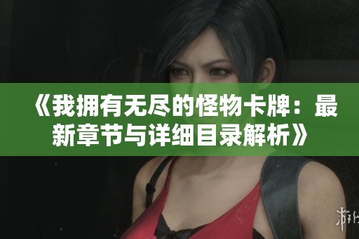 《我拥有无尽的怪物卡牌：最新章节与详细目录解析》