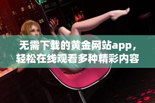无需下载的黄金网站app，轻松在线观看多种精彩内容