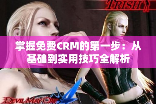 掌握免费CRM的第一步：从基础到实用技巧全解析