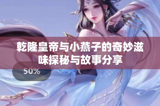 乾隆皇帝与小燕子的奇妙滋味探秘与故事分享