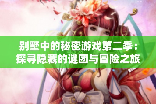 别墅中的秘密游戏第二季：探寻隐藏的谜团与冒险之旅