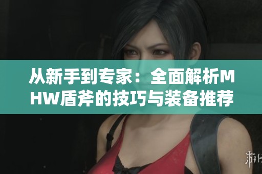 从新手到专家：全面解析MHW盾斧的技巧与装备推荐