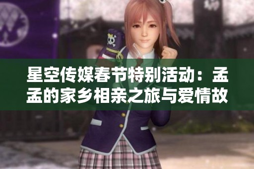 星空传媒春节特别活动：孟孟的家乡相亲之旅与爱情故事