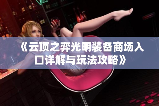《云顶之弈光明装备商场入口详解与玩法攻略》