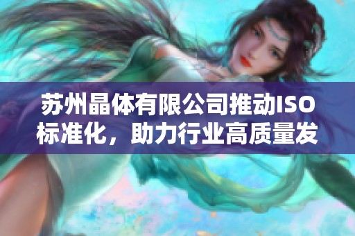 苏州晶体有限公司推动ISO标准化，助力行业高质量发展