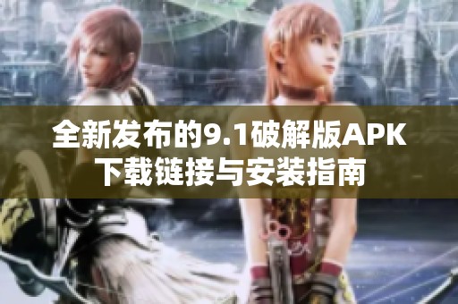 全新发布的9.1破解版APK下载链接与安装指南