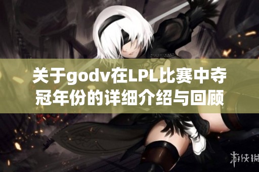 关于godv在LPL比赛中夺冠年份的详细介绍与回顾