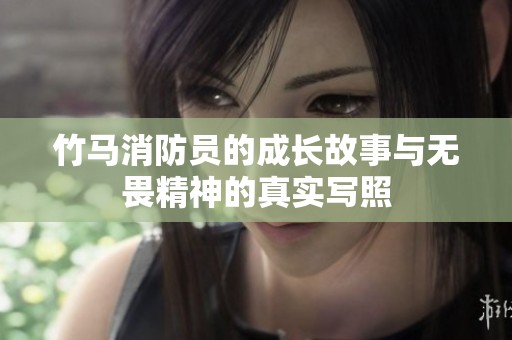 竹马消防员的成长故事与无畏精神的真实写照