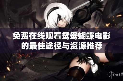 免费在线观看鸳鸯蝴蝶电影的最佳途径与资源推荐